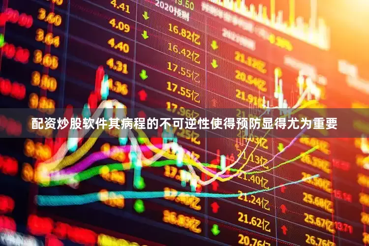 配资炒股软件其病程的不可逆性使得预防显得尤为重要