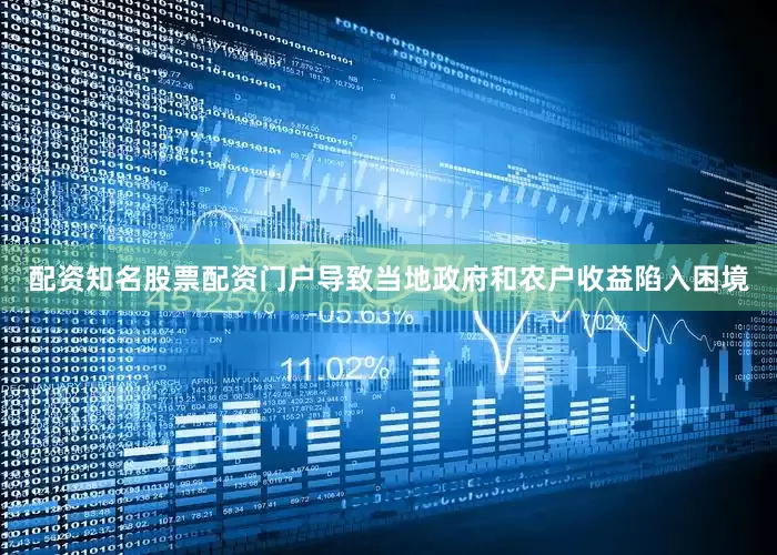 配资知名股票配资门户导致当地政府和农户收益陷入困境
