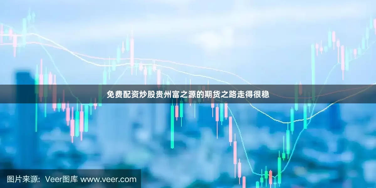 免费配资炒股贵州富之源的期货之路走得很稳
