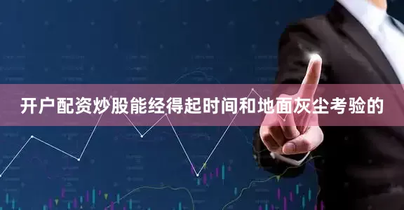开户配资炒股能经得起时间和地面灰尘考验的