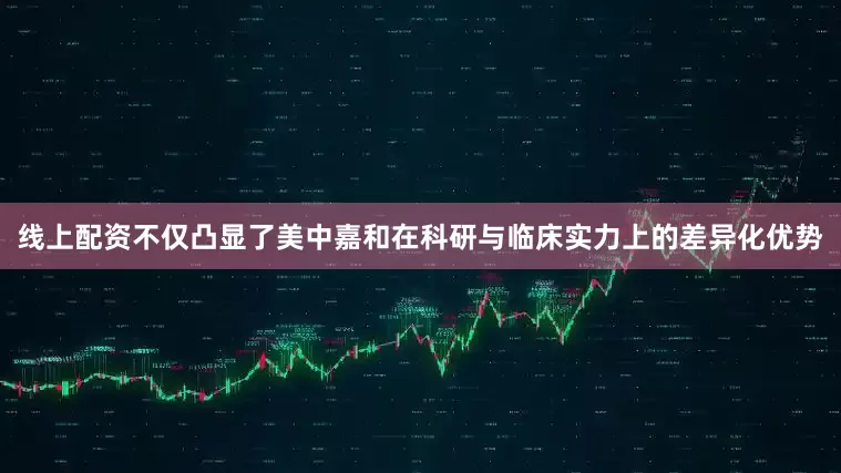 线上配资不仅凸显了美中嘉和在科研与临床实力上的差异化优势