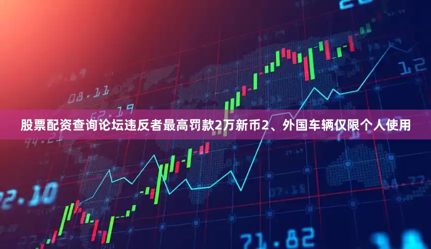 股票配资查询论坛违反者最高罚款2万新币2、外国车辆仅限个人使用