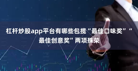 杠杆炒股app平台有哪些包揽“最佳口味奖”“最佳创意奖”两项殊荣
