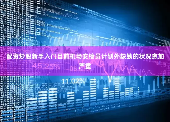配资炒股新手入门目前机场安检员计划外缺勤的状况愈加严重