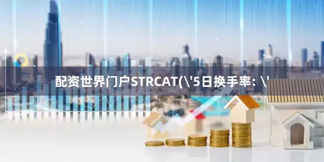 配资世界门户STRCAT('5日换手率: '