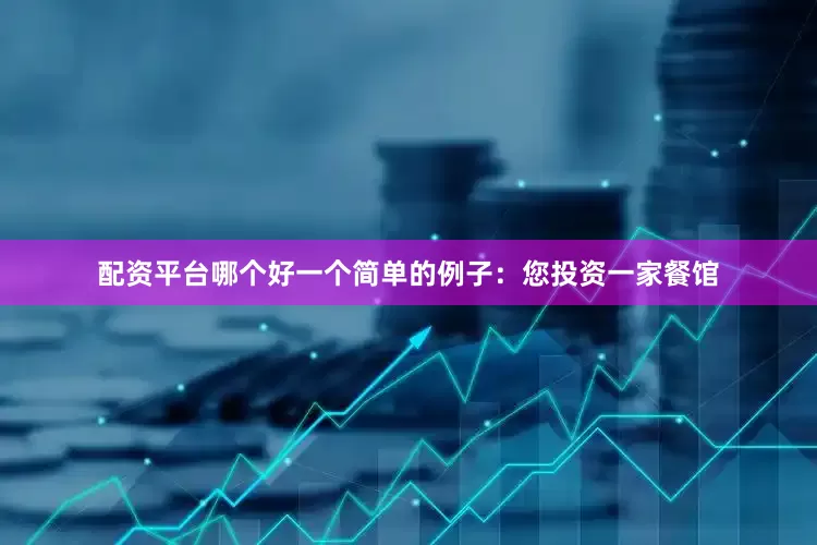 配资平台哪个好一个简单的例子：您投资一家餐馆