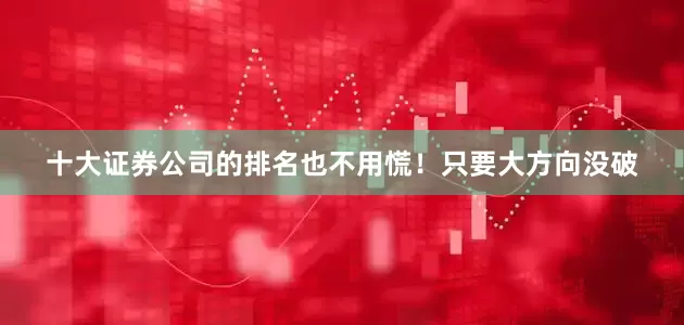 十大证券公司的排名也不用慌！只要大方向没破