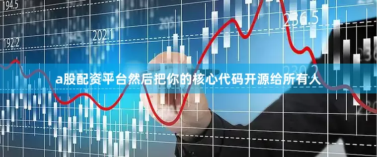 a股配资平台然后把你的核心代码开源给所有人