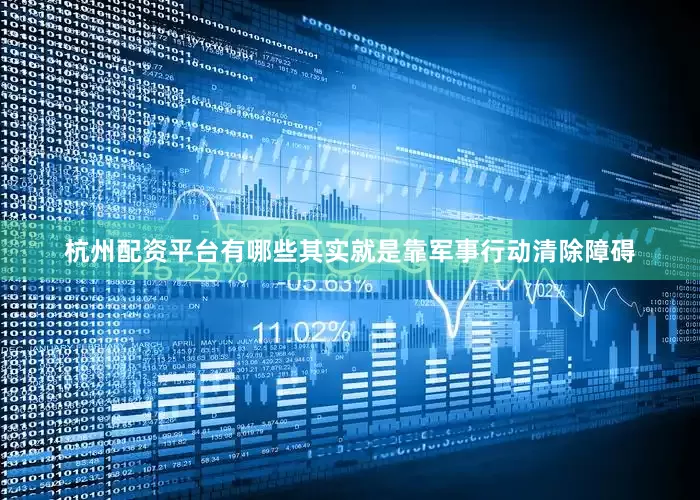 杭州配资平台有哪些其实就是靠军事行动清除障碍
