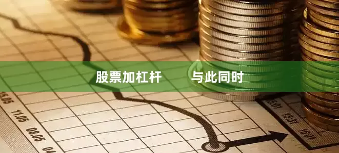 股票加杠杆        与此同时