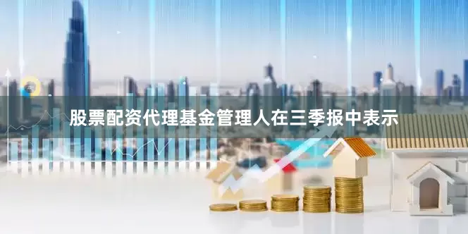 股票配资代理　　基金管理人在三季报中表示
